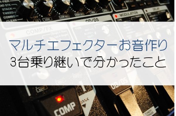 マルチエフェクター初心者向け音作りのコツ。マルチを3台乗り継いで分かった方法とは!