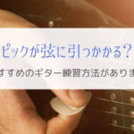 ピックが弦に引っかかる原因とおすすめのギター練習方法を紹介。