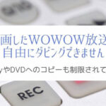 録画したWOWOW放送が自由にダビングやDVDコピーが出来ない理由とは？