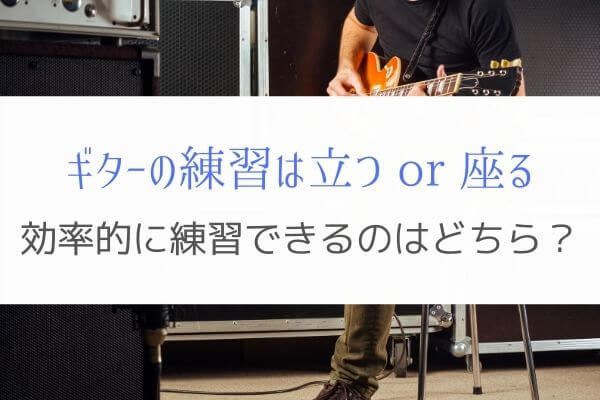 ギターの練習は立って 座って バンドマンに効率的な練習の方法