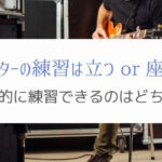 ギターの練習は立って？座って？バンドマンに効率的な練習の方法とは。