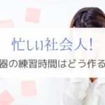 ギターを練習する時間はこう作る！家庭や仕事で忙しい社会人の工夫。