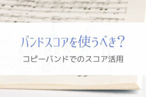 コピーバンドはスコアだけに頼らず活用すればいいと思う理由とは！？