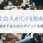 社会人がバンドを長く続けるために気を付けるポイントとは？