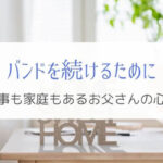 仕事も家庭もある旦那さんがバンドを続けるために必要な4つの心得！