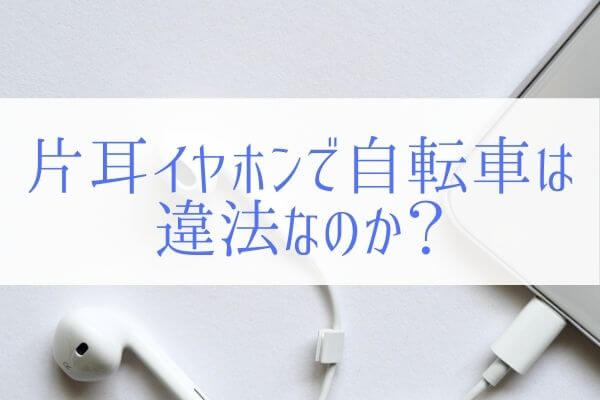 片耳イヤホンで自転車に乗るのは違法！？都道府県規則から読み解く。