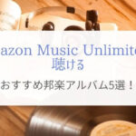 【Amazon Music Unlimitedで聴ける】おすすめ邦楽アルバム5選