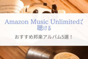 【Amazon Music Unlimitedで聴ける】おすすめ邦楽アルバム5選
