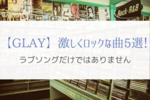 GLAYはラブソングだけじゃない！激しくロックな熱い曲を紹介。