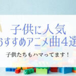 【小学生(低学年)向け】子どもがハマる人気のおすすめアニメ曲4選!