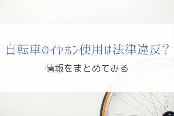 自転車のイヤホン使用は法律違反なのか 情報をまとめてみる