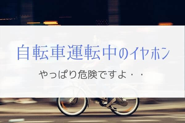 自転車運転中のイヤホン使用は危険！なのはちゃんと理由があります。