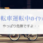 自転車運転中のイヤホン使用は危険！なのはちゃんと理由があります。