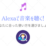「Alexaで音楽を聴く」ためには自分に合った使い方を選ぼう!