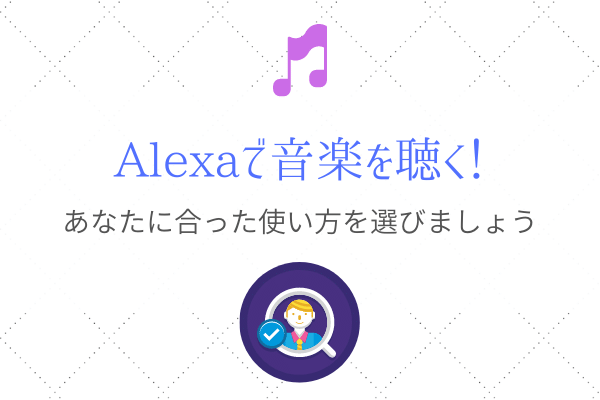 「Alexaで音楽を聴く」ためには自分に合った使い方を選ぼう！