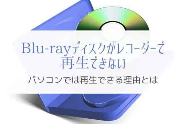 Dvd Blu Rayがレコーダーで再生できない理由は Pcでは再生できるのに