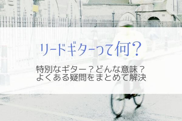 リードギターとは何 バンド歴10年以上のぼくがパートの役割を解説