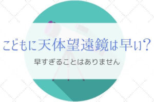 天体望遠鏡は子供にも決して早くない！親子で月を観察しよう！