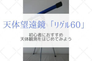 天体望遠鏡『リゲル60』が小学生でも手軽に天体観測できる5つの理由