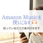 Amazon Musicを使いこなすための情報『知っているだけで差が付く』