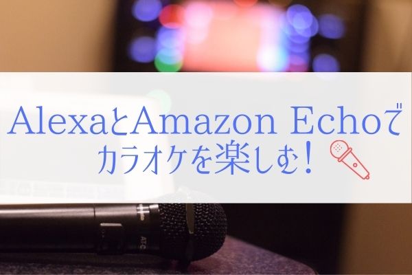 アレクサでもカラオケを無料で楽しめる方法を知っていますか