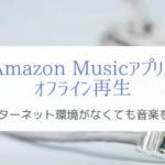『Amazon Musicでオフライン再生』ネット接続なしで音楽を楽しむ！