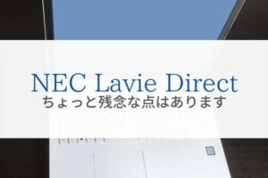 NECノートPC LAVIE Directの残念な点と対策方法『使ってみて分かった』