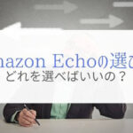 Amazon Echoの種類と選び方を解説!『結局どれを選べばいいの?』