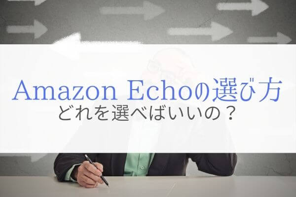 Amazon Echoの種類と選び方を解説！『結局どれを選べばいいの？』