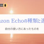 Amazon Echoの種類一覧と選び方を解説！『どれを選べばいいの？』