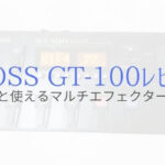 『BOSS GT-100』5年以上使っても色あせない魅力の名機をレビュー