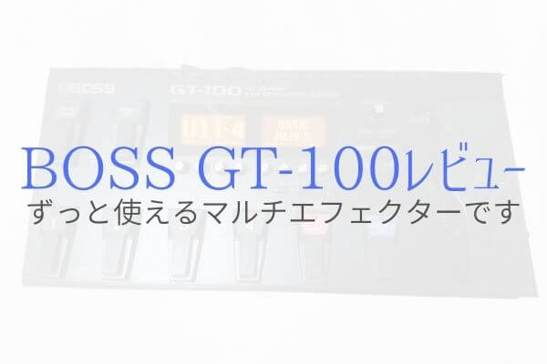 『BOSS GT-100』5年以上使っても色あせない魅力の名機をレビュー