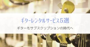 『楽器もサブスクの時代』ギターレンタルサービス5つを比べてみた！