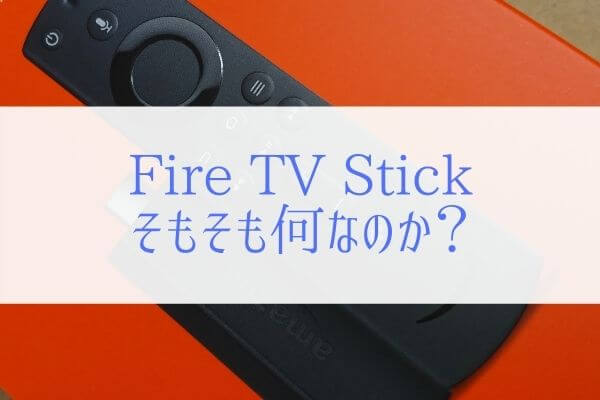 Fire Tv Stickとは何なのか分からない人は読んでください