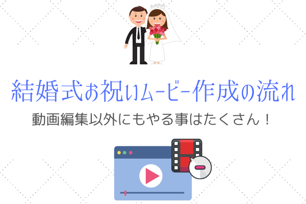 結婚式お祝いムービー作成の流れを解説 動画編集だけじゃない