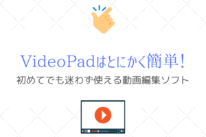 初めてでもカンタンに使えた Videopad は動画編集におすすめ