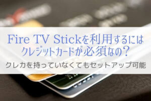 Fire TV Stickはクレジットカードが無いと使用できないのか？