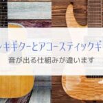 エレキギターとアコースティックギターの違いは？『音を出す仕組み』