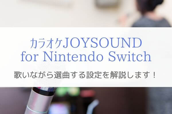 Nintendo Switchカラオケで歌いながら選曲できる設定方法を解説