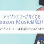 アマゾンエコーが無くてもAmazon Musicは楽しめる『セットじゃない』