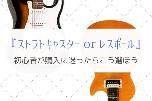 『初めてのギター』ストラトキャスターとレスポールどちらを選ぶ？