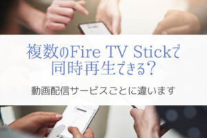 複数デバイスで同時再生できる？『Fire TV Stick対応動画サービス』