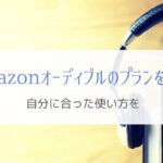 Amazon オーディブルのプランはどう選べばいい？『たった2つだけ』