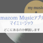 Amazon Musicアプリのマイミュージックはどこ？『分かりにくい』