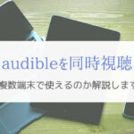 Amazon オーディブルは複数端末で視聴できる？『検証&公式ヘルプ』