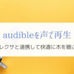 オーディブルも声で再生！アレクサとAmazon Echoで快適な読書を。