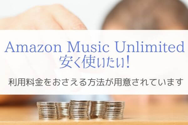 お得に使う Amazon Music Unlimited料金を安くする方法4選