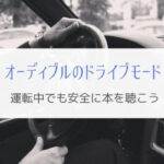 Amazon オーディブルのドライブモードで快適に車で本を聴く！