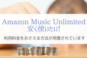 『お得に使う』Amazon Music Unlimited料金を安くする方法4選！