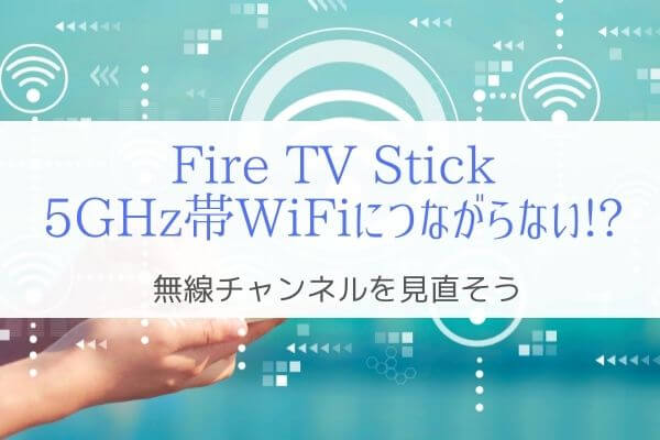 Fire TV Stickが5GHz帯WiFiにつながらない『無線チャネルが原因』
